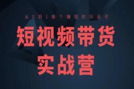 短视频带货高阶实战营教程 从0到1打造可变现抖音号全流程