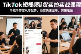 TikTok短视频带货实拍实战课程 手把手带你从零起步快速出单破瓶颈