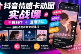抖音情感卡动图制作及直播玩法教程 手机操作流量变现技巧