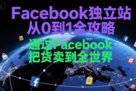 Facebook独立站从0到1实操全攻略 跨境卖货完整操作教程