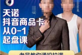 天诺老吴抖店商品卡0-1起盘课 抖音商品卡爆单实操教程