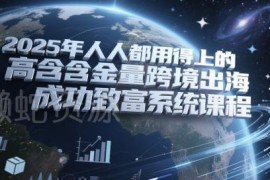 2025高含金量跨境出海实战课程 覆盖收并购营销全模块
