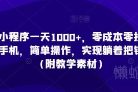 零成本小程序赚钱实操教程 单部手机操作单日收入可破千附素材