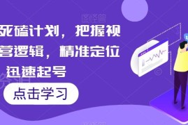 视频号运营系统教程 从定位起号到涨粉变现核心方法汇总