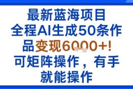全程AI生成内容的蓝海变现项目 可矩阵操作门槛低易上手