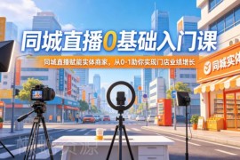 0基础同城直播入门课程 实体商家门店业绩增长运营实操指南