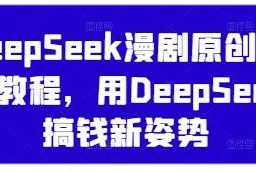 DeepSeek漫剧原创混剪教程 国产AI变现新玩法实操指南