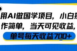AI国学副业项目实操指南 零基础小白易上手当天可见收益