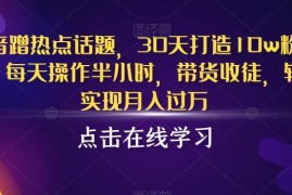 抖音蹭热点起号实操方法 每天半小时30天打造10w粉账号月入过万