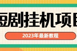 2023年最新短剧挂机项目解析 多变现渠道实操教程全分享
