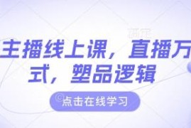 2025最新主播线上课程 含直播万能公式及塑品逻辑话术技巧