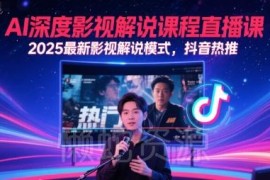 2025最新AI深度影视解说直播课 抖音热推全新解说模式教学
