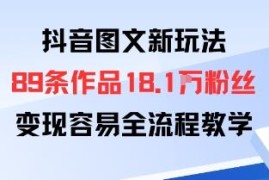 抖音图文新玩法实操全流程教学 89条作品涨18.1万粉易变现