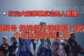 2023视频号次元大陆弹幕互动无人直播教程 附软件小白快速上手