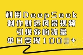 如何用DeepSeek制作财运风景视频 流量引爆及变现方法详解
