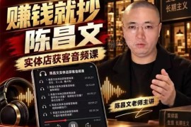 陈昌文实体店营销获客教程 7万字笔记配套音视频资料合集