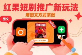 红果短剧图文推广新玩法分享 0基础0粉可上手的实操教程
