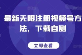2024最新无限注册视频号实操方法 附资源可下载自测