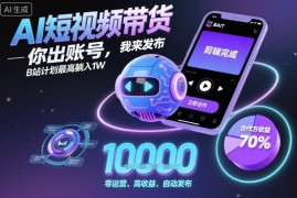 B站AI短视频代运营带货项目解析 零拍剪经验参与最高月入1万元