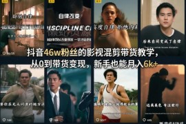 抖音46万粉博主亲授影视混剪带货教程 0基础新手副业变现指南