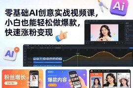 零基础AI创意视频实战课 小白可做爆款内容实现涨粉变现
