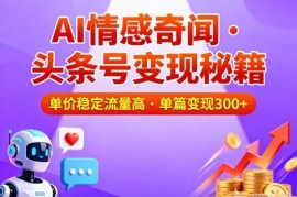 头条号AI情感奇闻内容运营方法 流量稳定收益高易上手