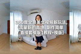360度全景美女视频玩法教程 低门槛套用模板即可抢占流量新高地