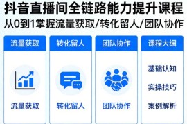 抖音直播运营全链路课程 从0到1掌握流量获取转化留人及团队协作能力