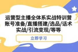 运营型主播全体系实战课程 直播搭建选品话术引流全教学