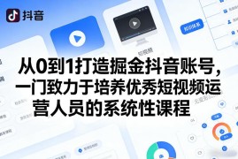 零基础从零到一打造掘金抖音账号 短视频运营系统实操课程