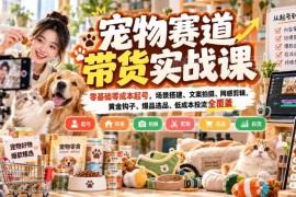 宠物赛道抖音带货实战课程 零基础从起号到变现全流程教学