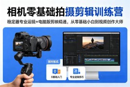 零基础相机拍摄剪辑训练营 稳定器专业运镜+电脑版剪映精通教学