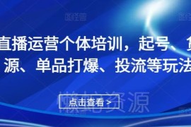 2024个体直播运营培训课程 起号投流单品打爆全玩法教学
