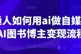普通人如何用AI做自媒体 AI图书博主变现及运营全流程详解