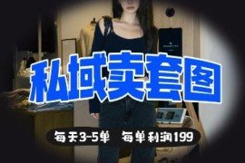 私域售卖套图完整落地实操教程 每天3-5单每单利润99元