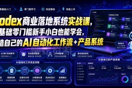 Codex商业落地系统实战课 零基础搭建AI自动化工作流与产品系统
