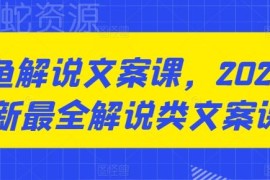 2024年最新咸鱼解说文案课 掌握多类解说文案原创写作技巧
