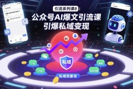公众号AI爆文引流实操课 掌握从起号到私域变现全流程