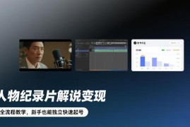 人物纪录片解说变现全流程教学 新手零基础可独立快速起号