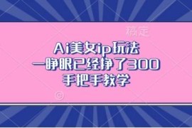 AI美女IP运营玩法实操教程 零基础上手快速涨粉变现全攻略