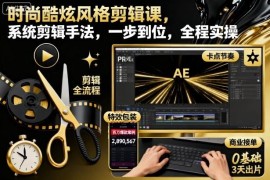 时尚酷炫风格剪辑实操课程 系统掌握专业剪辑全流程手法