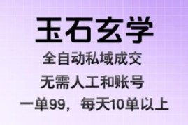玉石玄学私域全自动成交项目拆解 低门槛高收益玩法分享