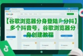 谷歌浏览器分身创建教程 可实现多抖音账号同时独立登录