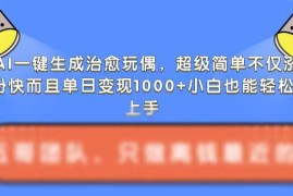 AI生成治愈系毛绒玩偶教程 低门槛操作涨粉快单日变现超千元