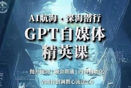 GPT自媒体精英运营课程 含全网首创调教心流法3.0实操教学