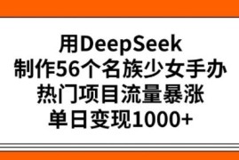 用DeepSeek制作56个民族少女手办 项目实操及变现玩法全指南
