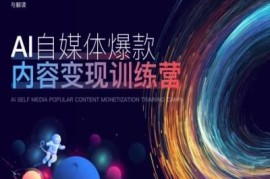 AI自媒体爆款内容变现训练营 含底层逻辑实操方法案例拆解