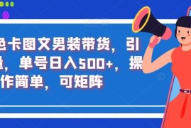 抖音色卡图文男装带货玩法 无需直播剪辑新手可操作可矩阵