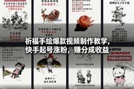 祈福手绘爆款视频制作教学 快手起号涨粉及变现方法详解
