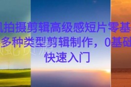 零基础学手机拍摄剪辑高级感短片 剪映全流程实操教程